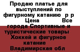 Продаю платье для выступлений по фигурному катанию, р-р 146-152 › Цена ­ 9 000 - Все города Спортивные и туристические товары » Хоккей и фигурное катание   . Владимирская обл.,Муромский р-н